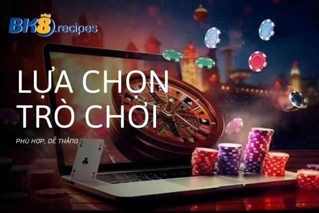 Lựa chọn trò chơi phù hợp, dễ thắng