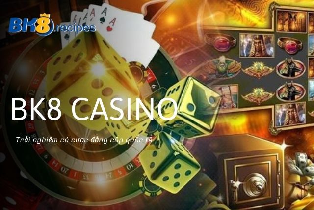 Trải nghiệm cá cược đẳng cấp quốc tế cùng BK8 Casino