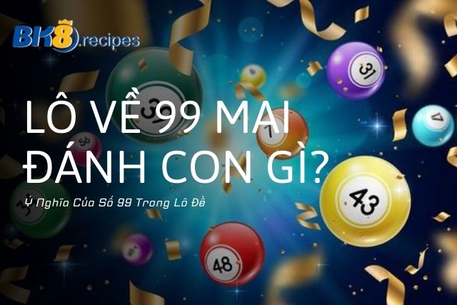 Ý Nghĩa Của Số 99 Trong Lô Đề