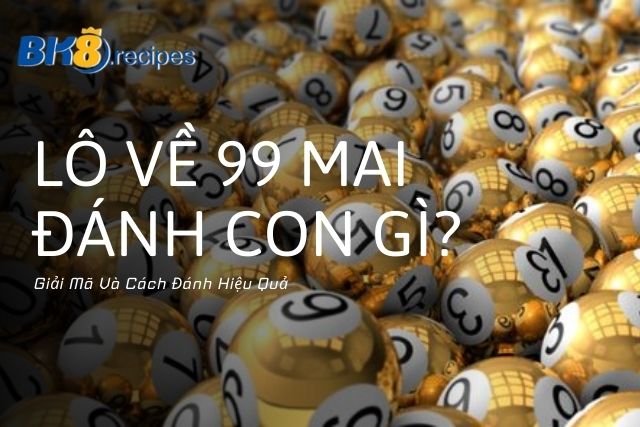 Lô Về 99 Hôm Sau Đánh Con Gì - Giải Mã Và Cách Đánh Hiệu Quả