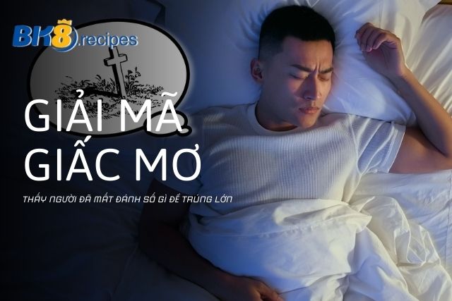 Giải Mã Nằm Mơ Thấy Người Đã Mất Đánh Số Gì Để Trúng Lớn?